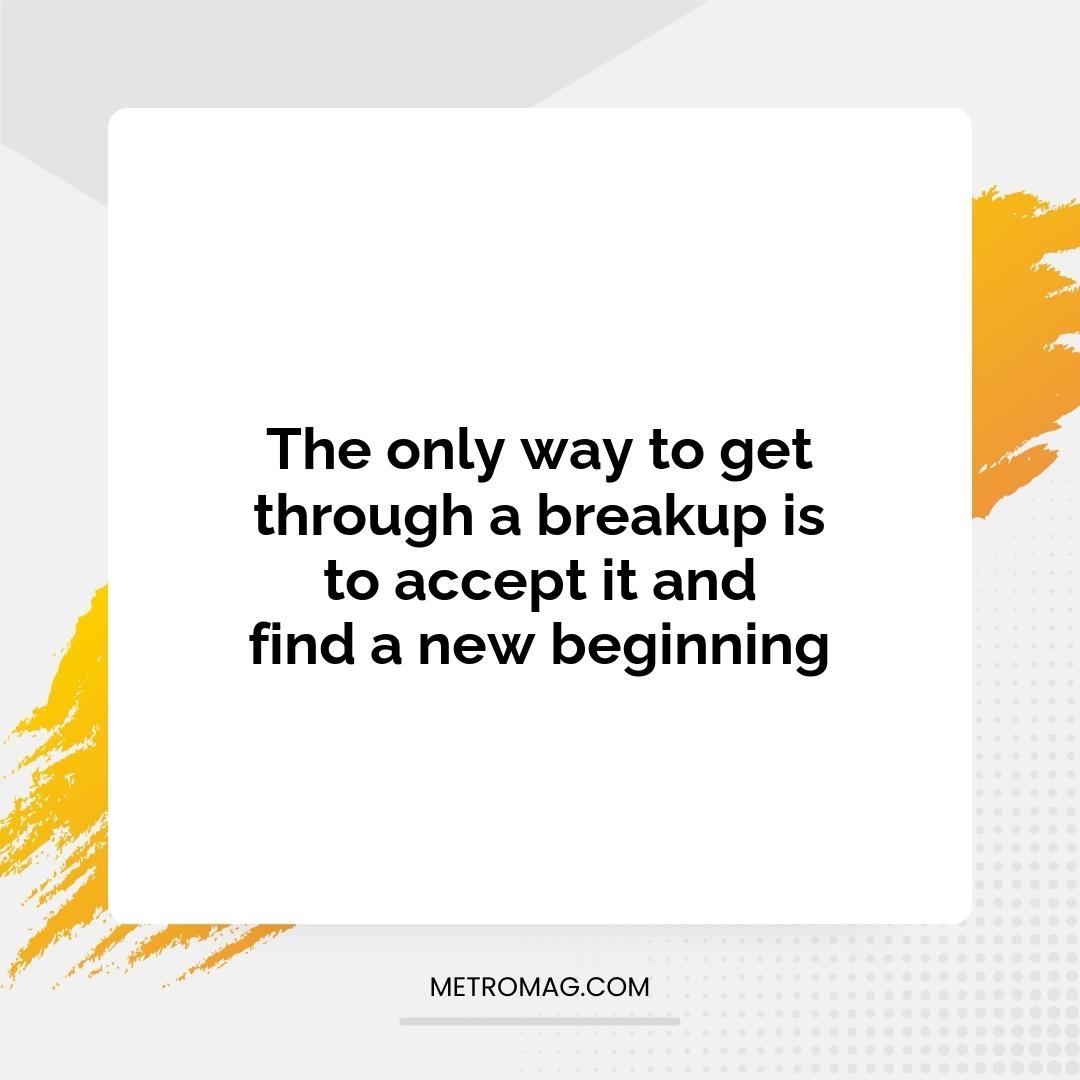 The only way to get through a breakup is to accept it and find a new beginning