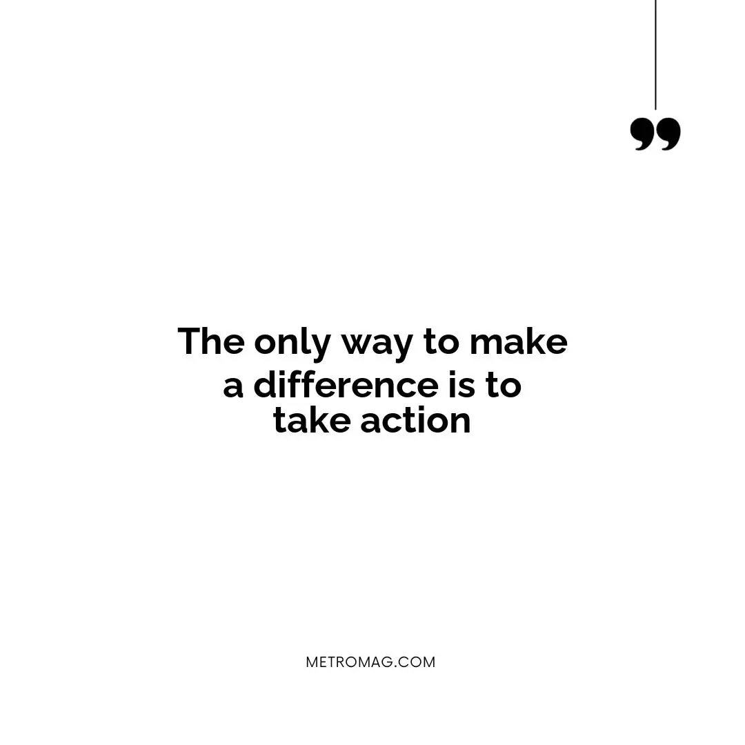 The only way to make a difference is to take action