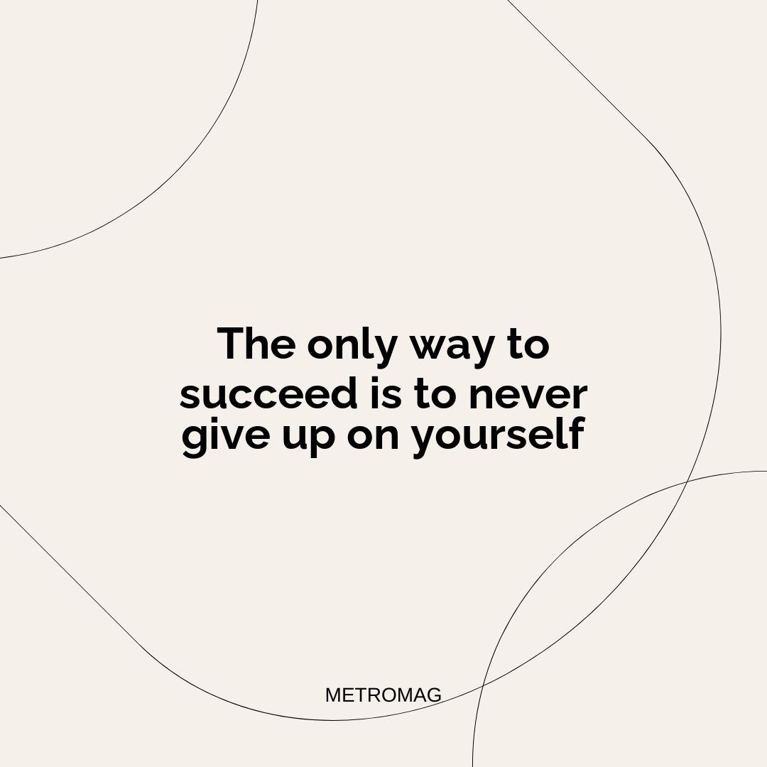 The only way to succeed is to never give up on yourself