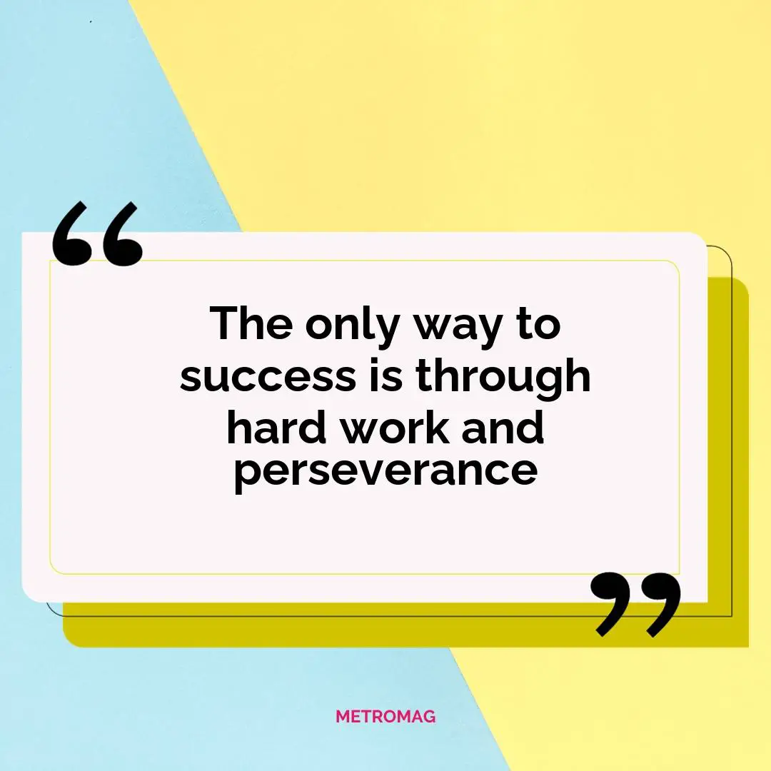 The only way to success is through hard work and perseverance