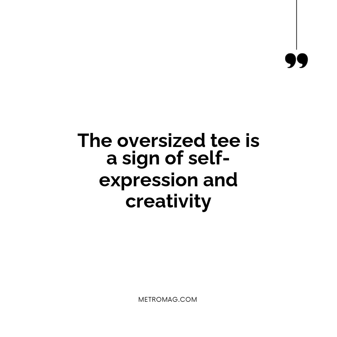 The oversized tee is a sign of self-expression and creativity