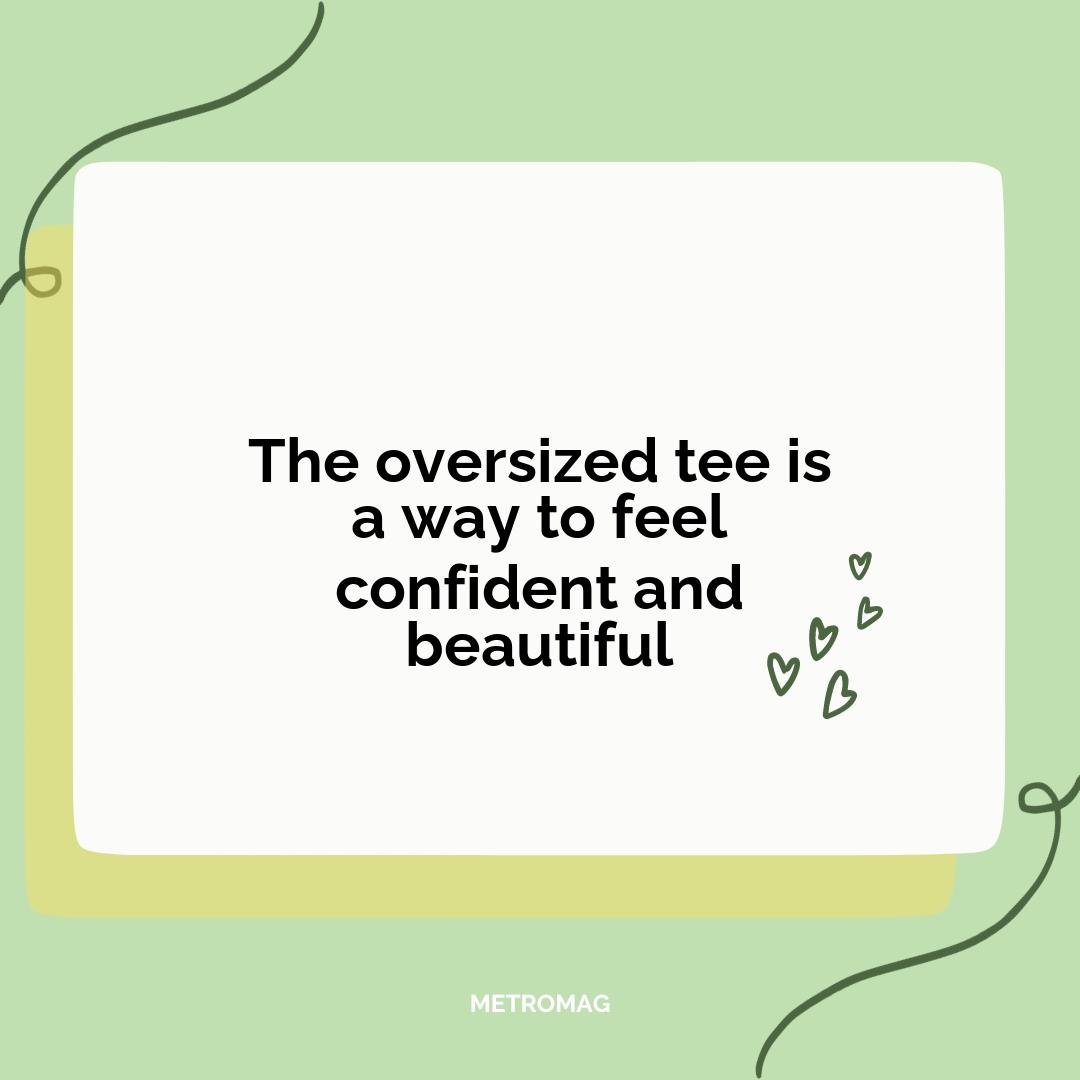The oversized tee is a way to feel confident and beautiful