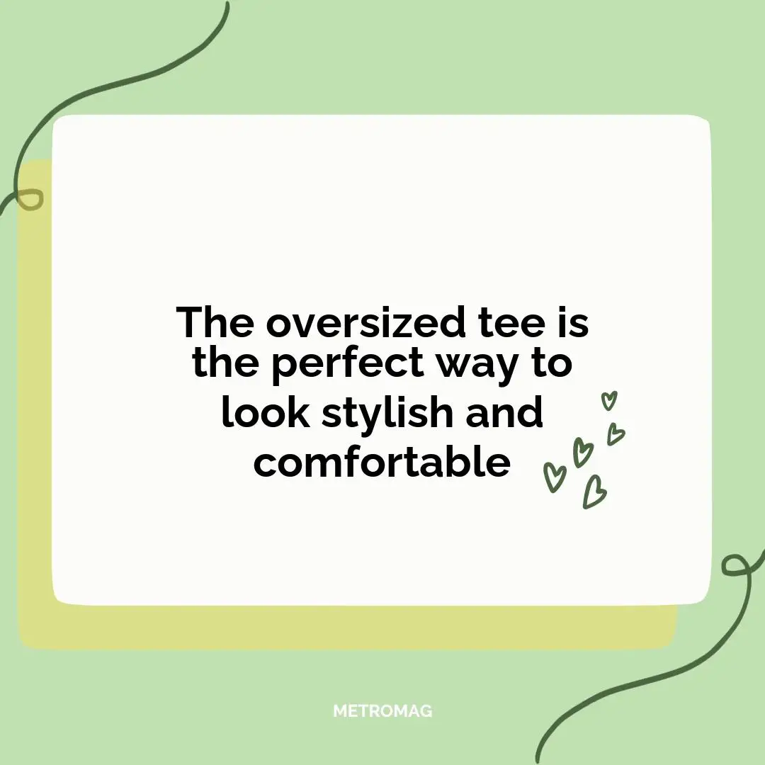 The oversized tee is the perfect way to look stylish and comfortable