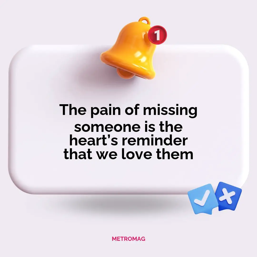 The pain of missing someone is the heart’s reminder that we love them
