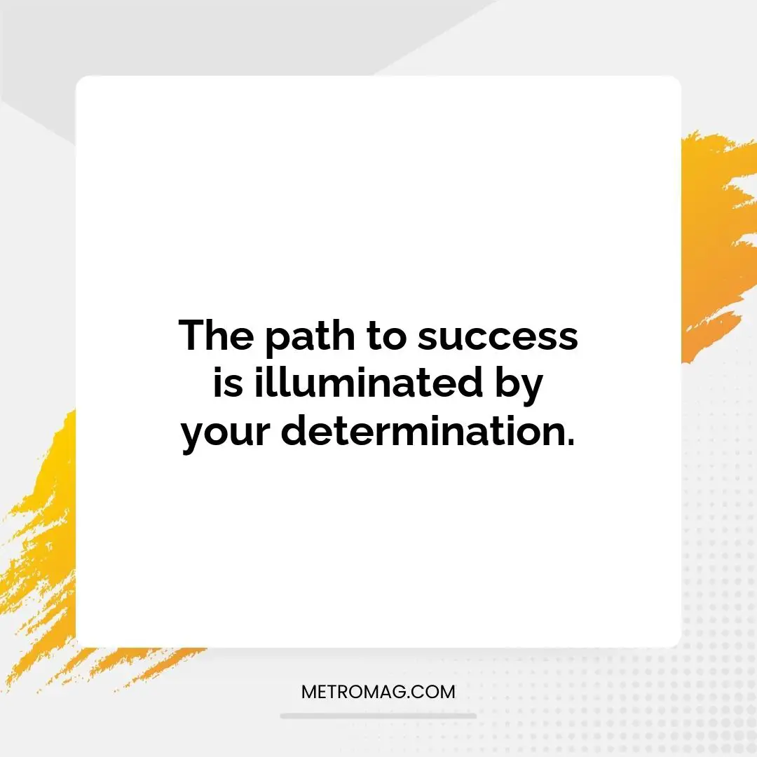 The path to success is illuminated by your determination.