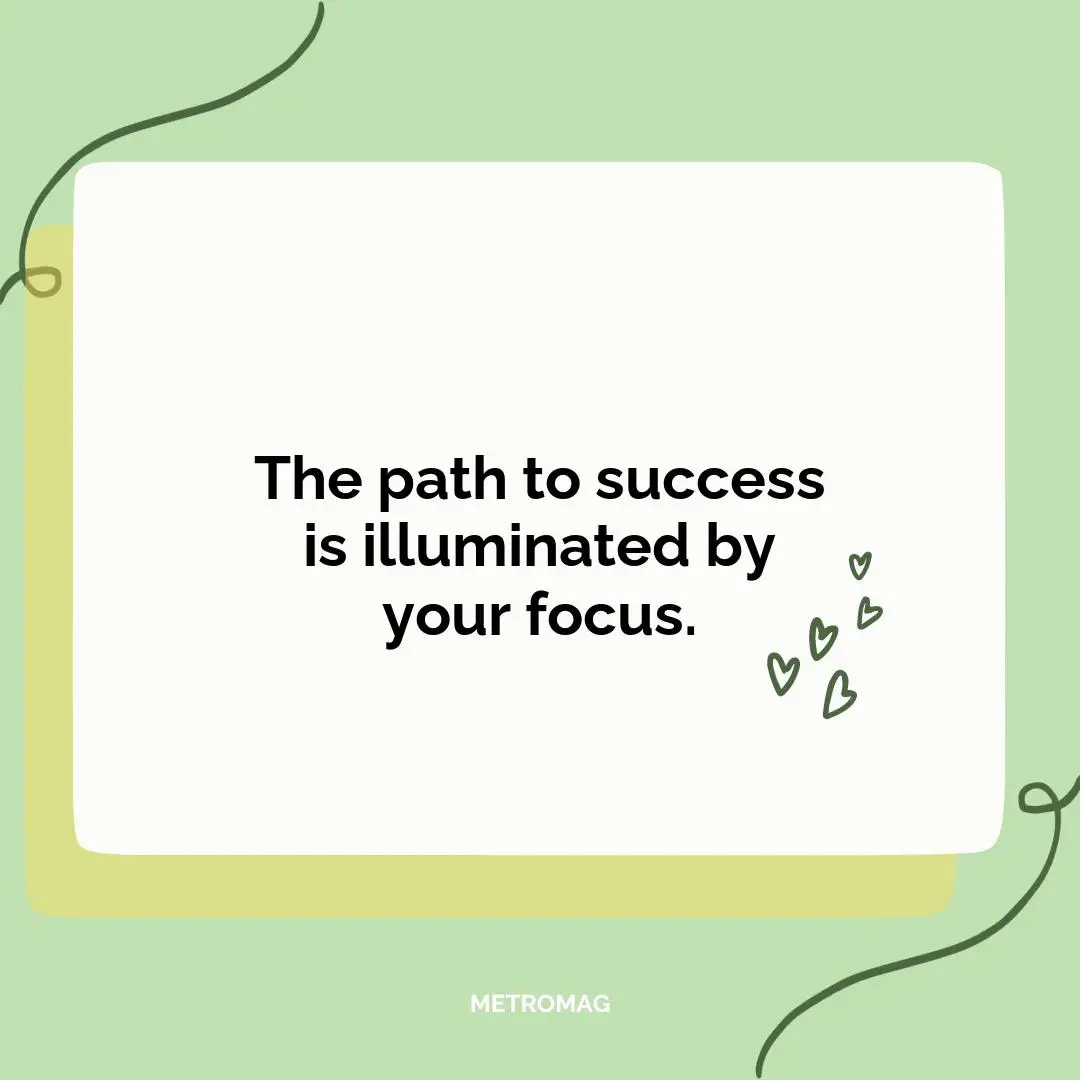 The path to success is illuminated by your focus.