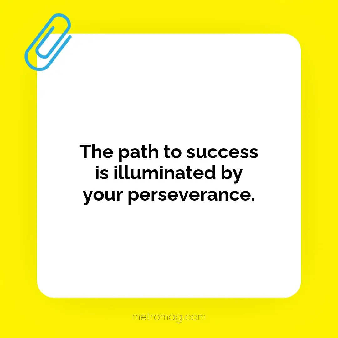The path to success is illuminated by your perseverance.