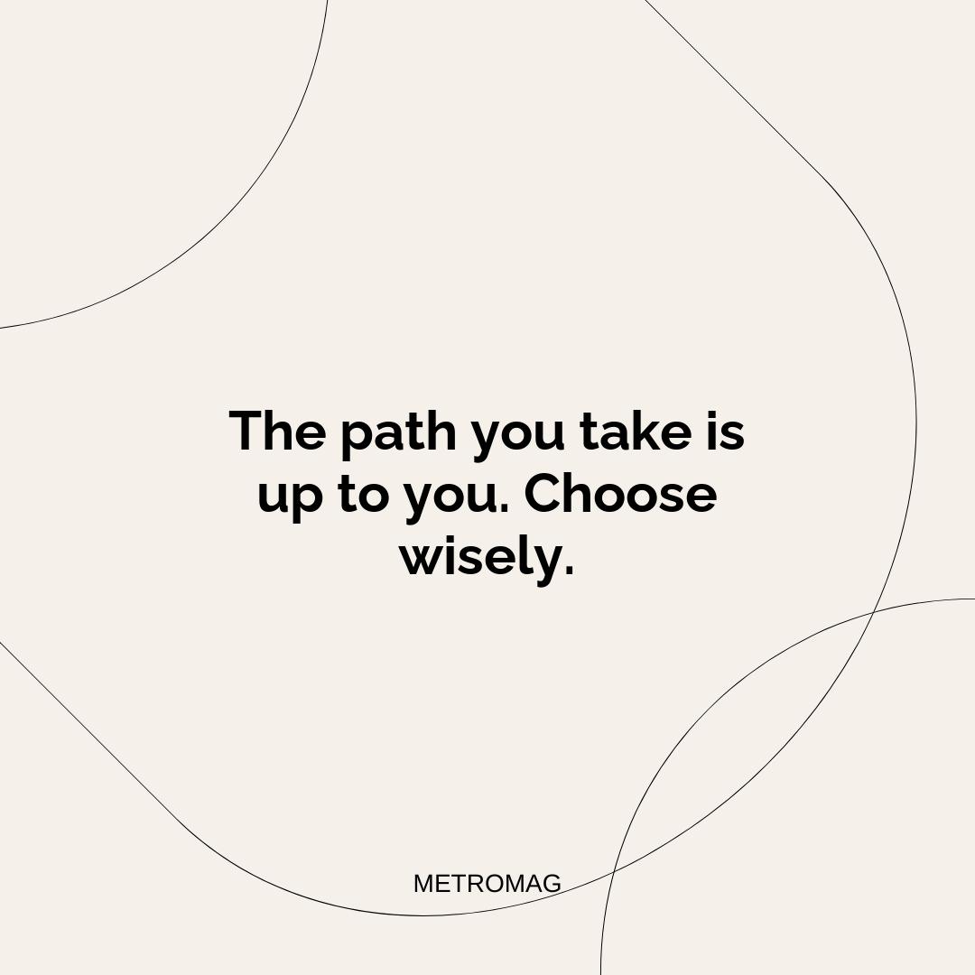 The path you take is up to you. Choose wisely.