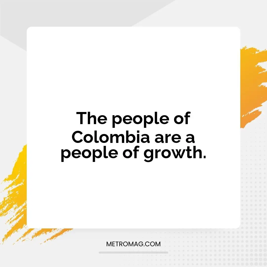 The people of Colombia are a people of growth.