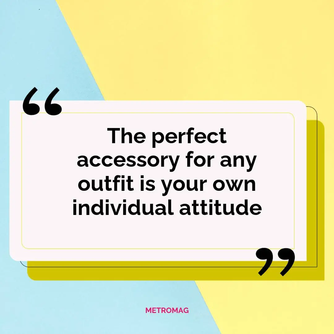 The perfect accessory for any outfit is your own individual attitude