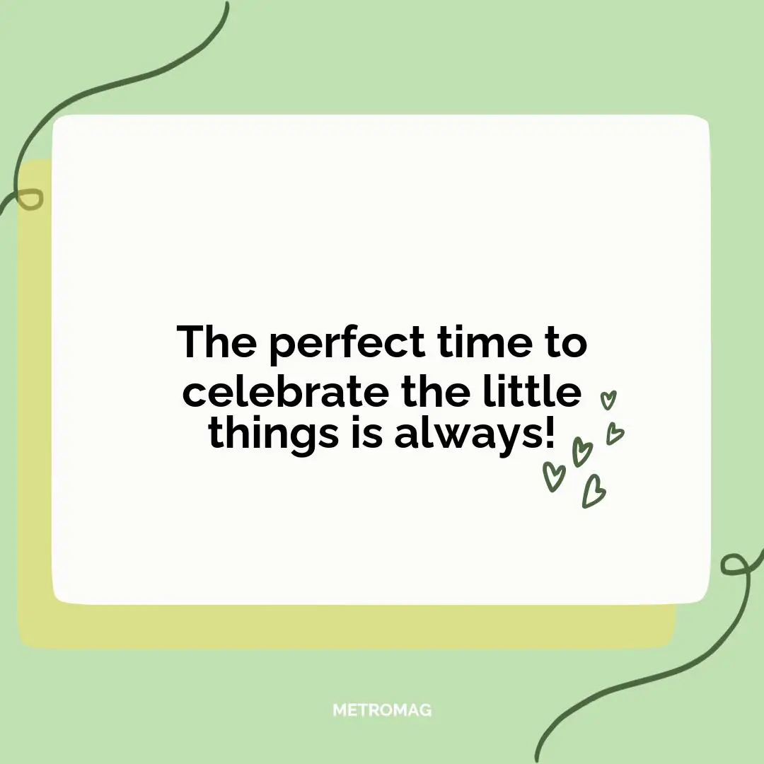 The perfect time to celebrate the little things is always!