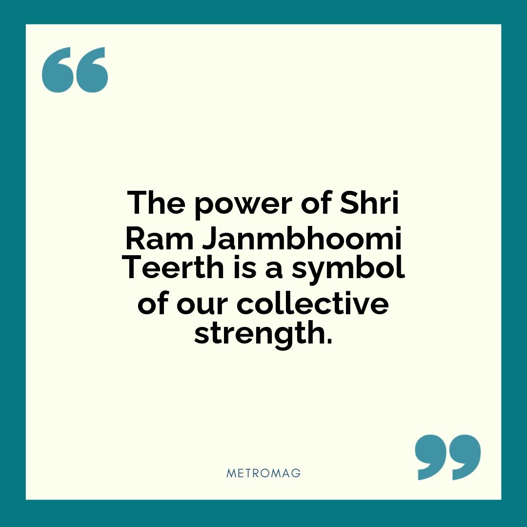 The power of Shri Ram Janmbhoomi Teerth is a symbol of our collective strength.