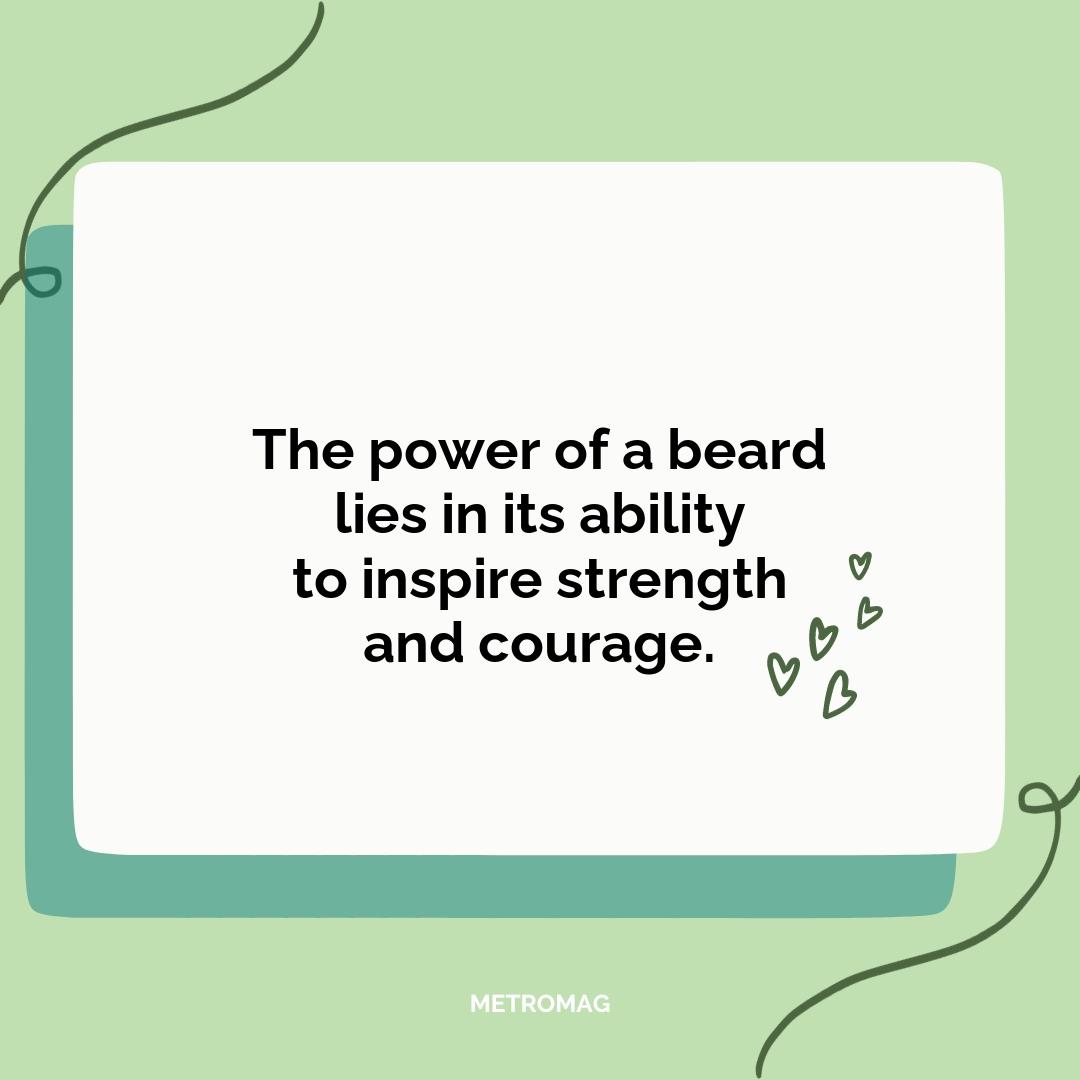 The power of a beard lies in its ability to inspire strength and courage.
