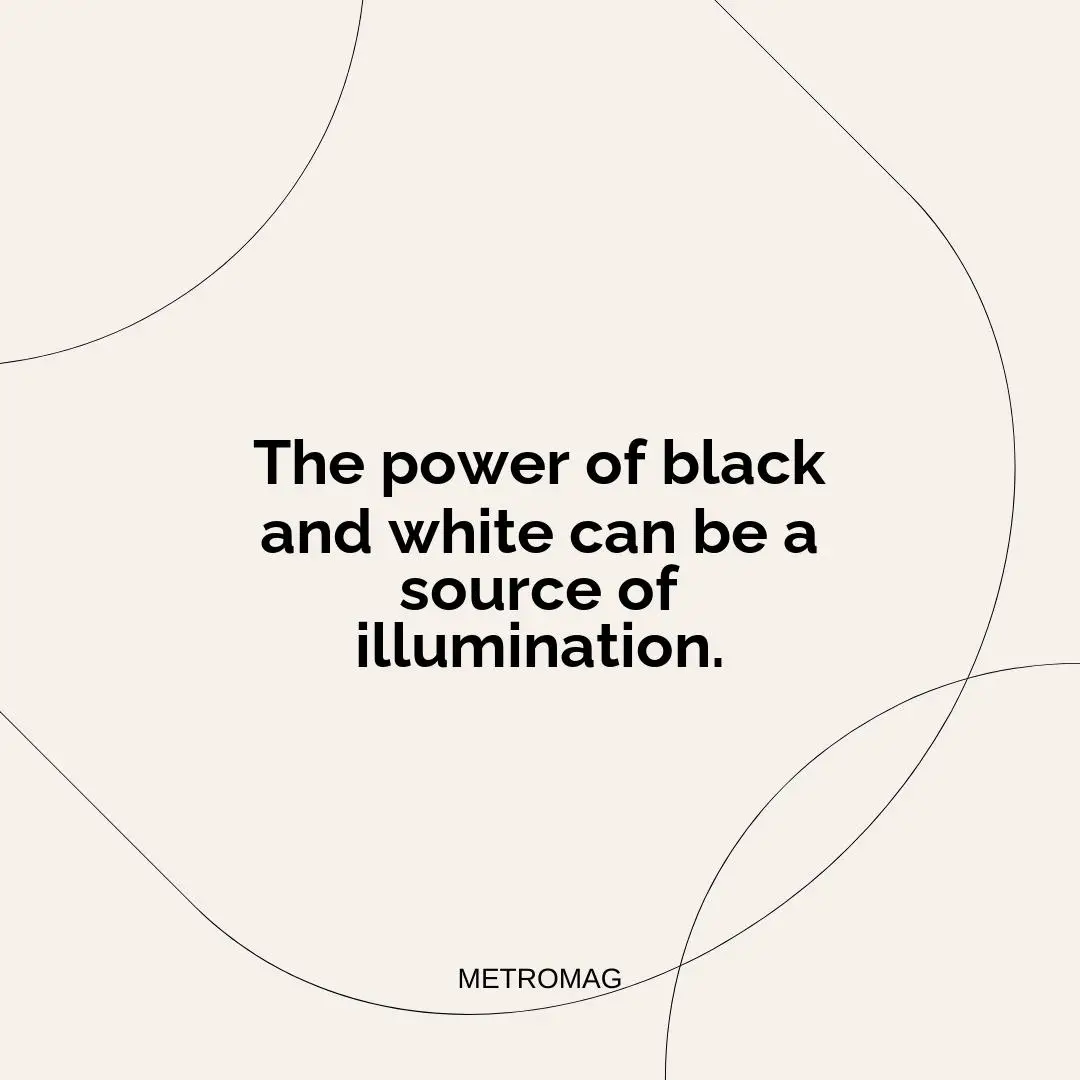 The power of black and white can be a source of illumination.