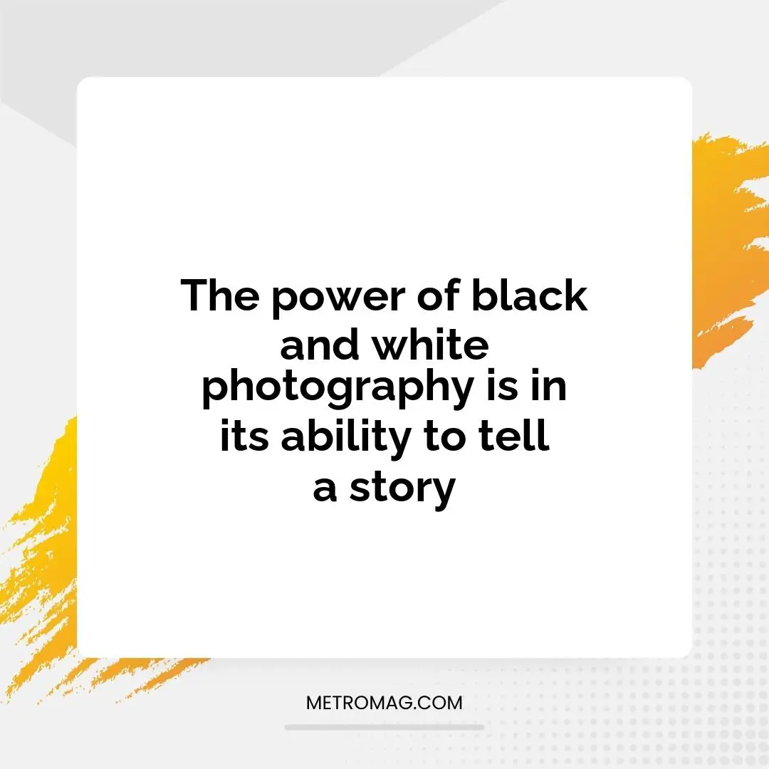 The power of black and white photography is in its ability to tell a story