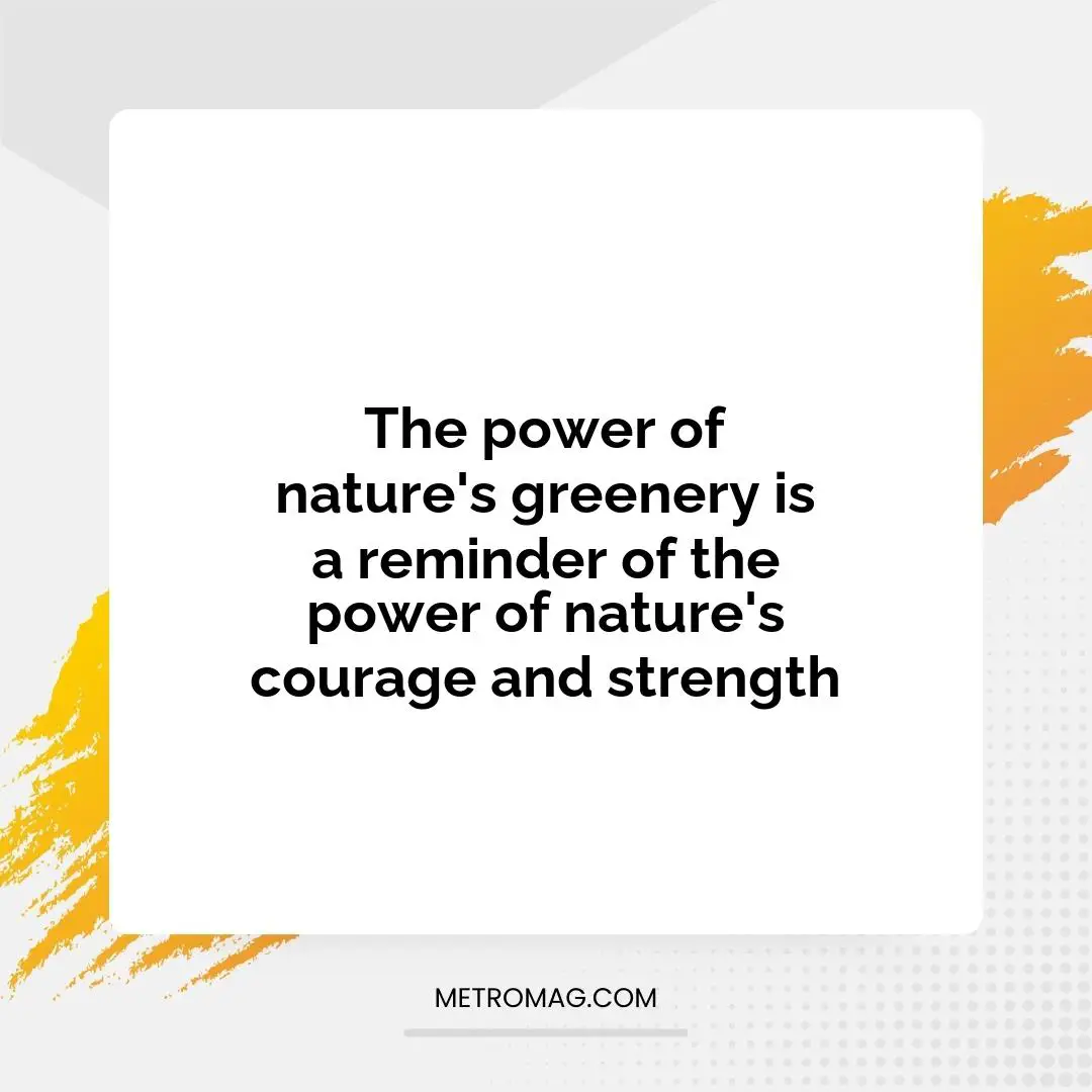 The power of nature's greenery is a reminder of the power of nature's courage and strength