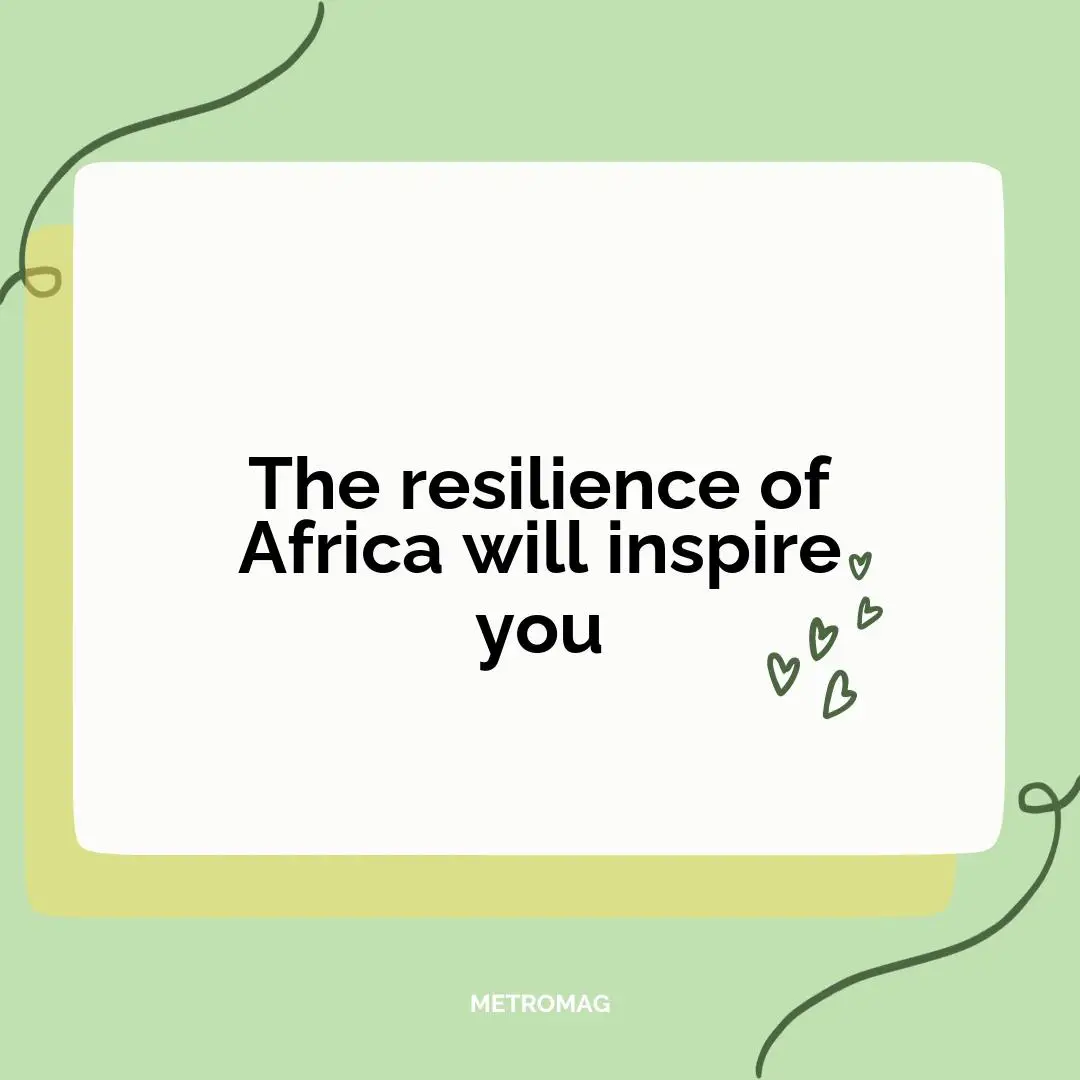 The resilience of Africa will inspire you