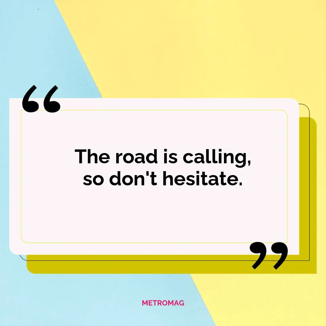The road is calling, so don't hesitate.