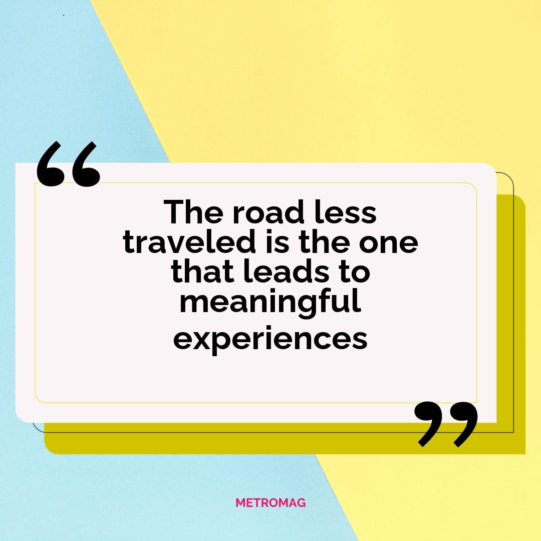 The road less traveled is the one that leads to meaningful experiences