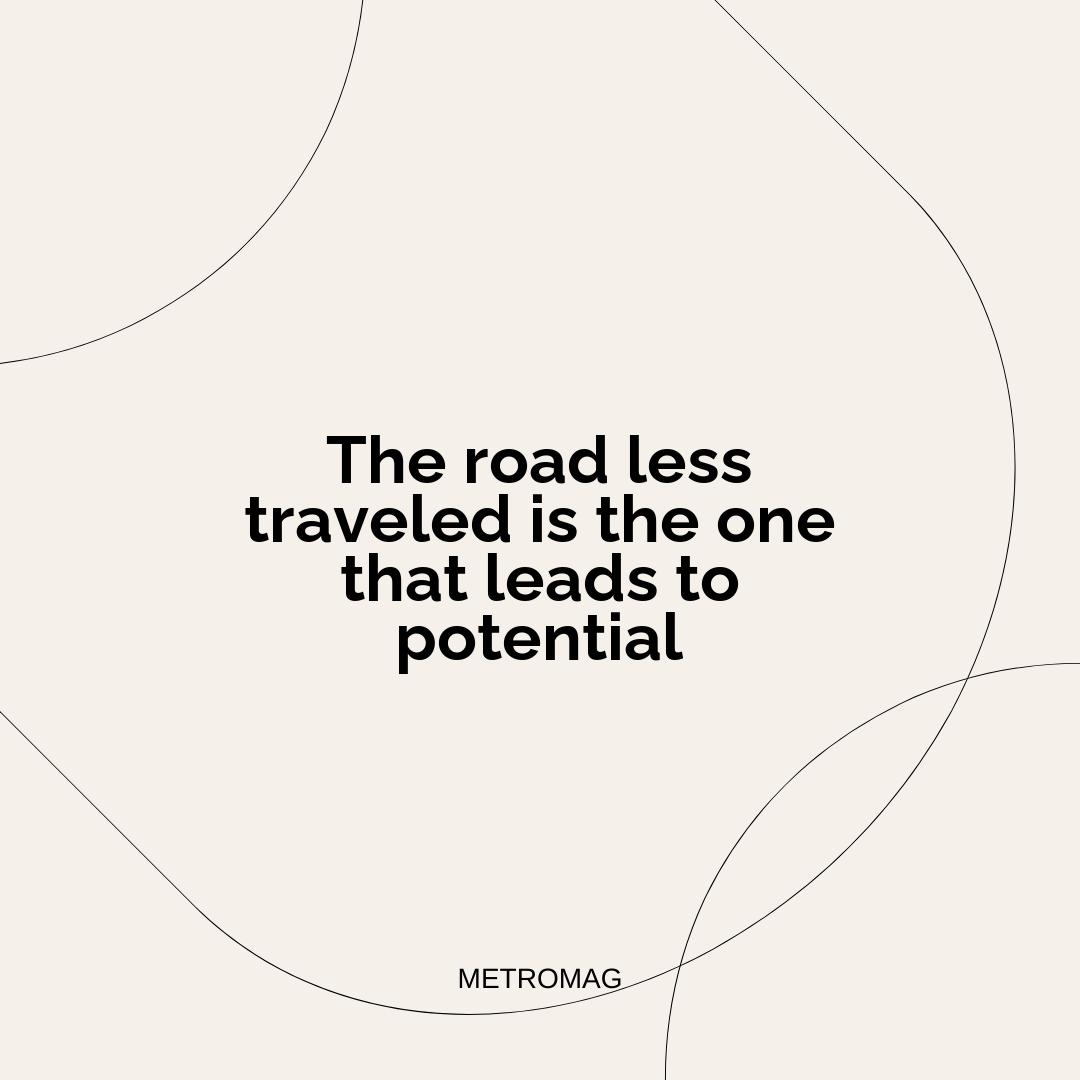 The road less traveled is the one that leads to potential
