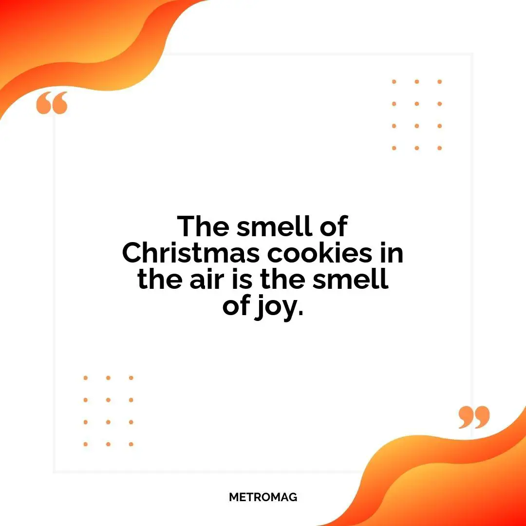 The smell of Christmas cookies in the air is the smell of joy.