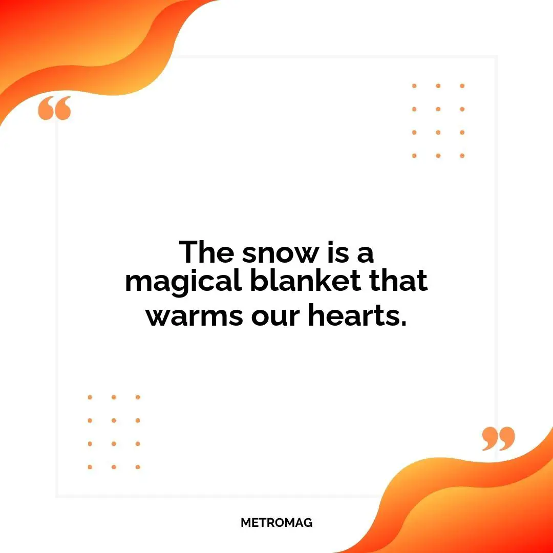 The snow is a magical blanket that warms our hearts.
