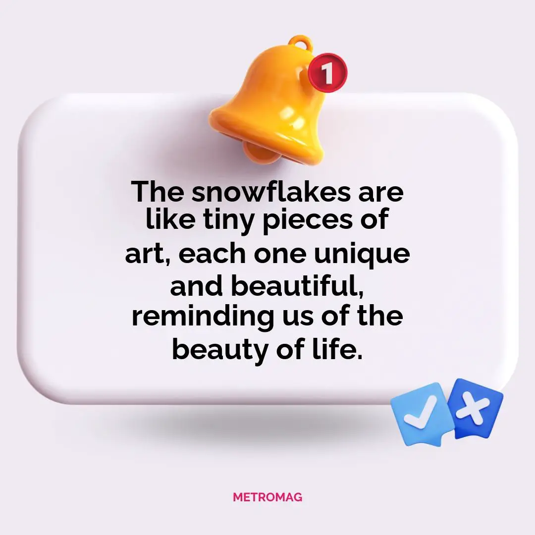 The snowflakes are like tiny pieces of art, each one unique and beautiful, reminding us of the beauty of life.