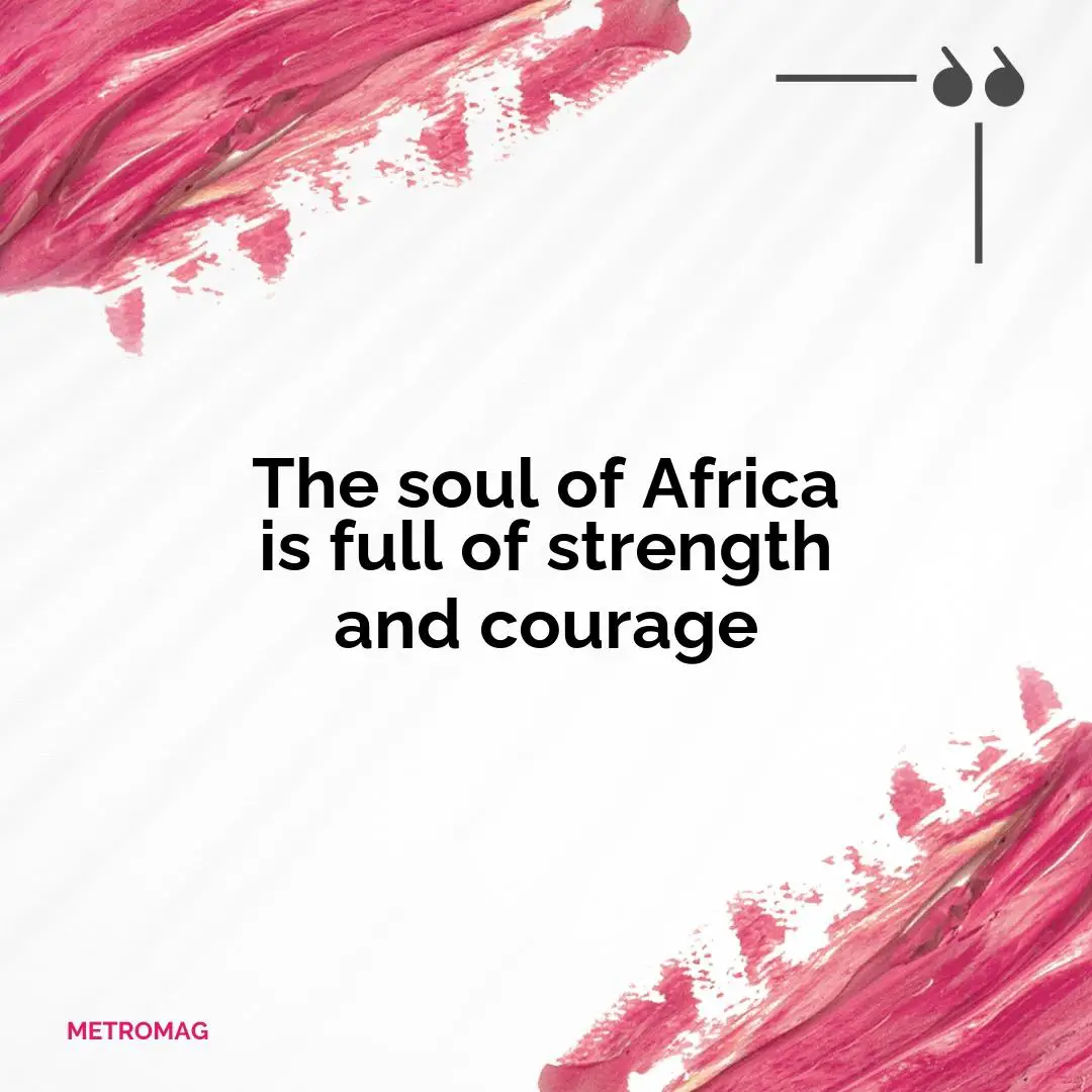 The soul of Africa is full of strength and courage