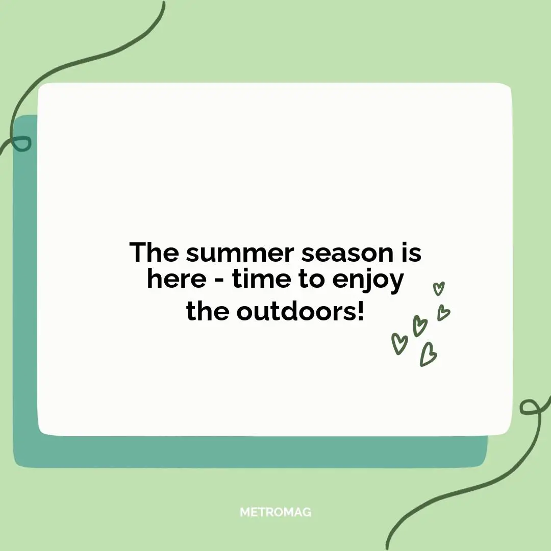 The summer season is here - time to enjoy the outdoors!