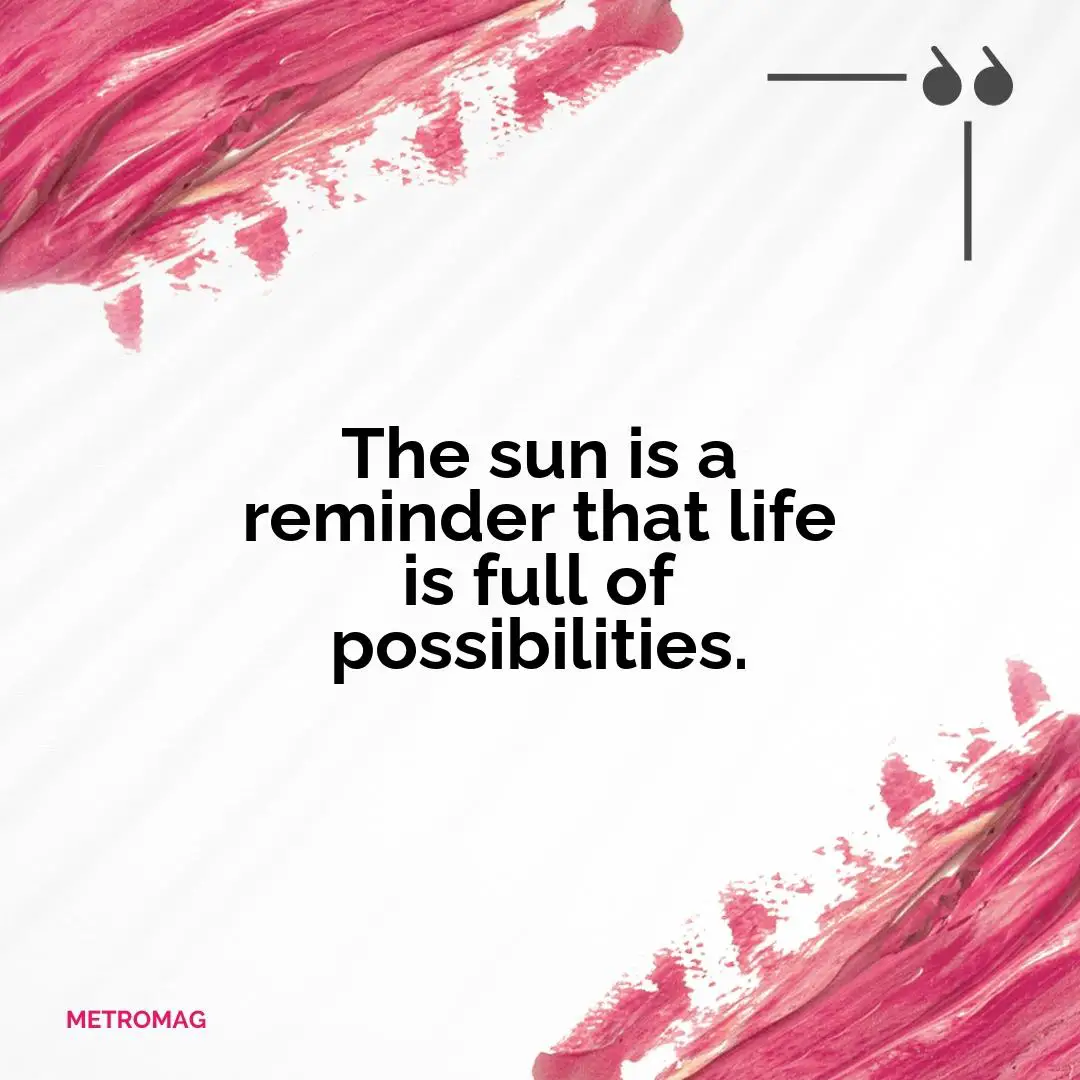 The sun is a reminder that life is full of possibilities.