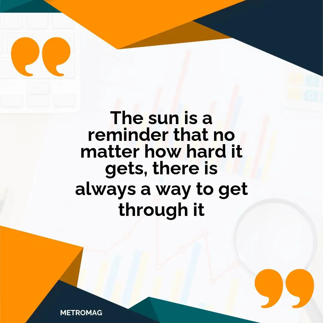 The sun is a reminder that no matter how hard it gets, there is always a way to get through it