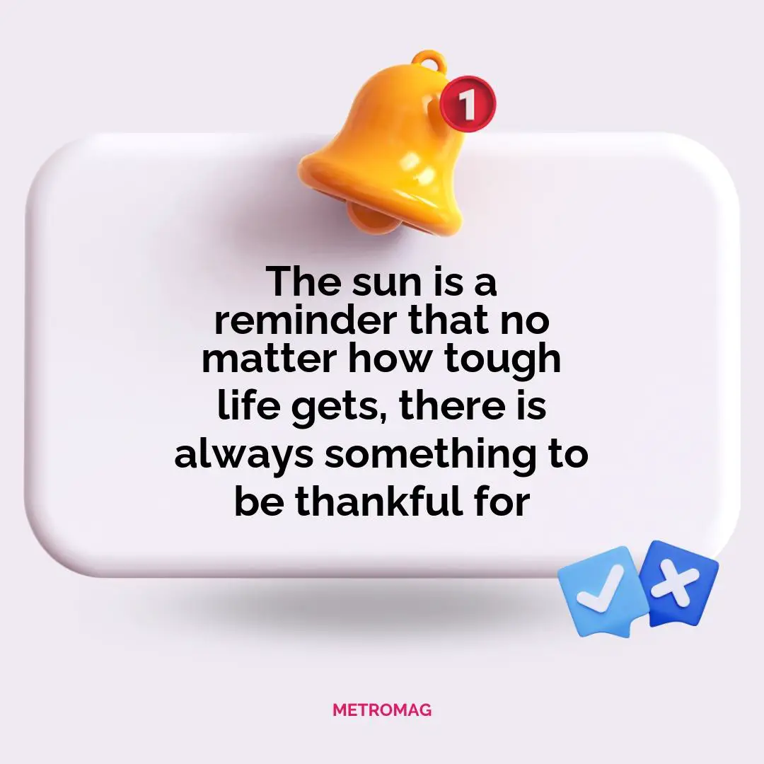The sun is a reminder that no matter how tough life gets, there is always something to be thankful for