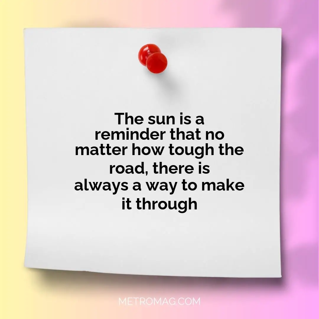 The sun is a reminder that no matter how tough the road, there is always a way to make it through