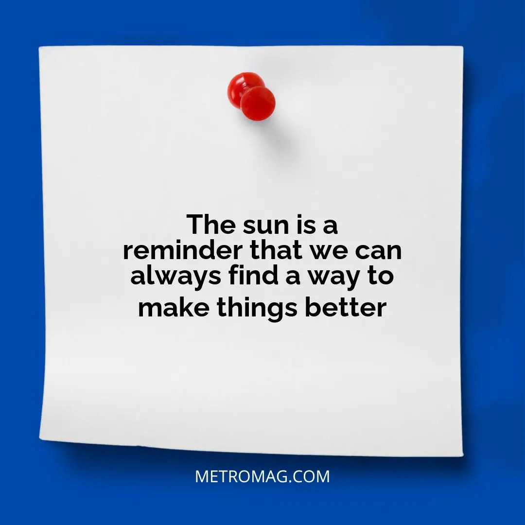 The sun is a reminder that we can always find a way to make things better