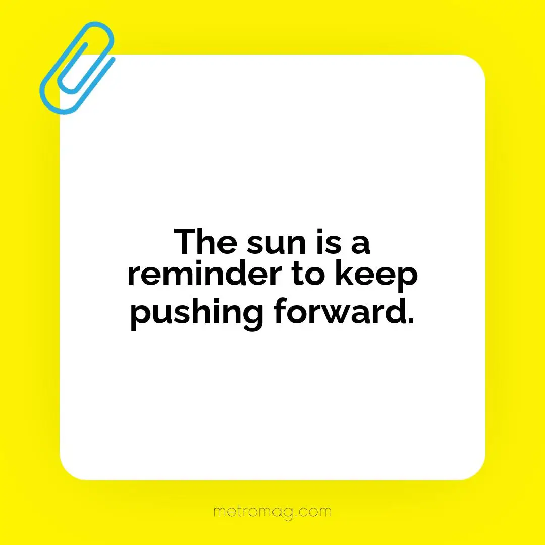 The sun is a reminder to keep pushing forward.