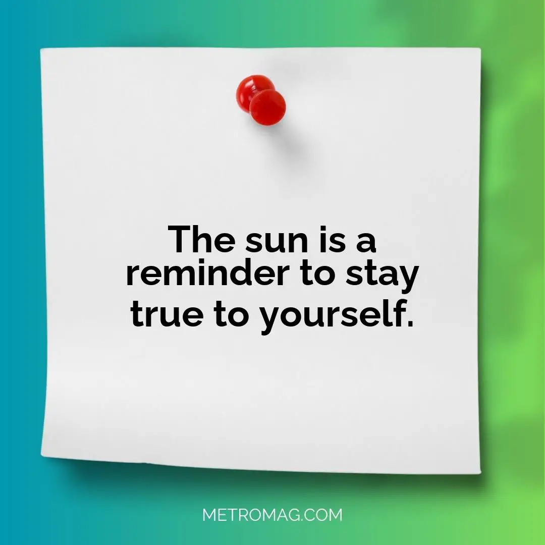 The sun is a reminder to stay true to yourself.