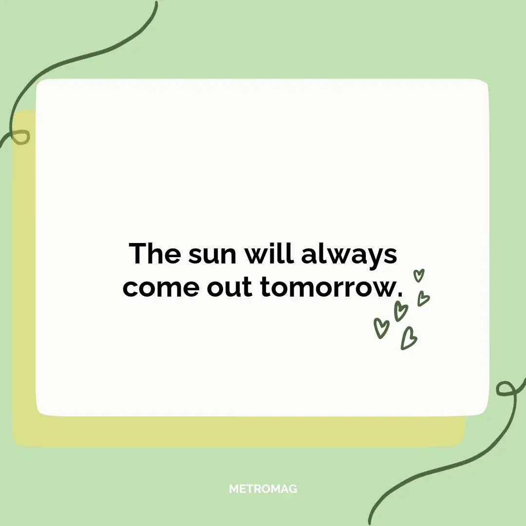 The sun will always come out tomorrow.