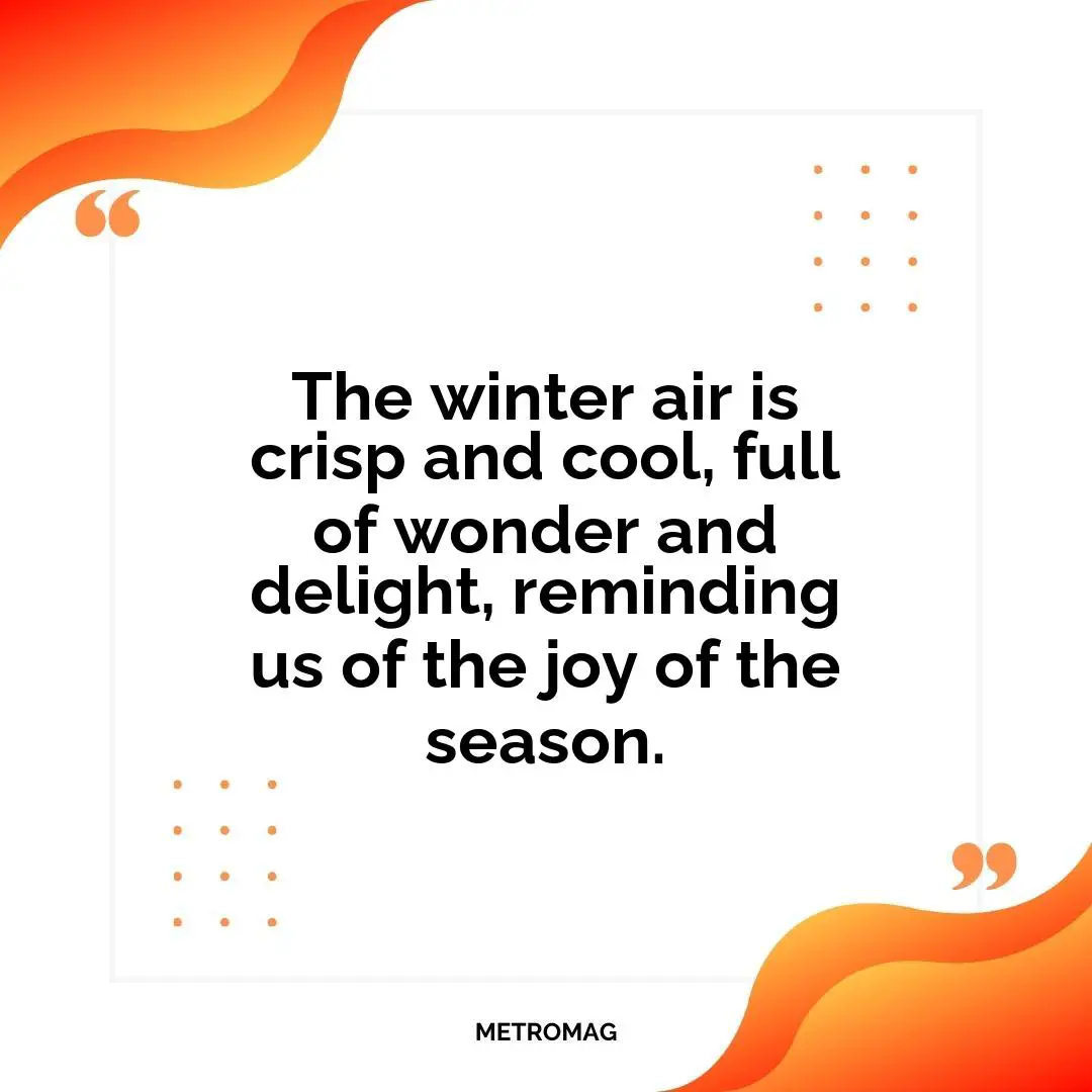 The winter air is crisp and cool, full of wonder and delight, reminding us of the joy of the season.