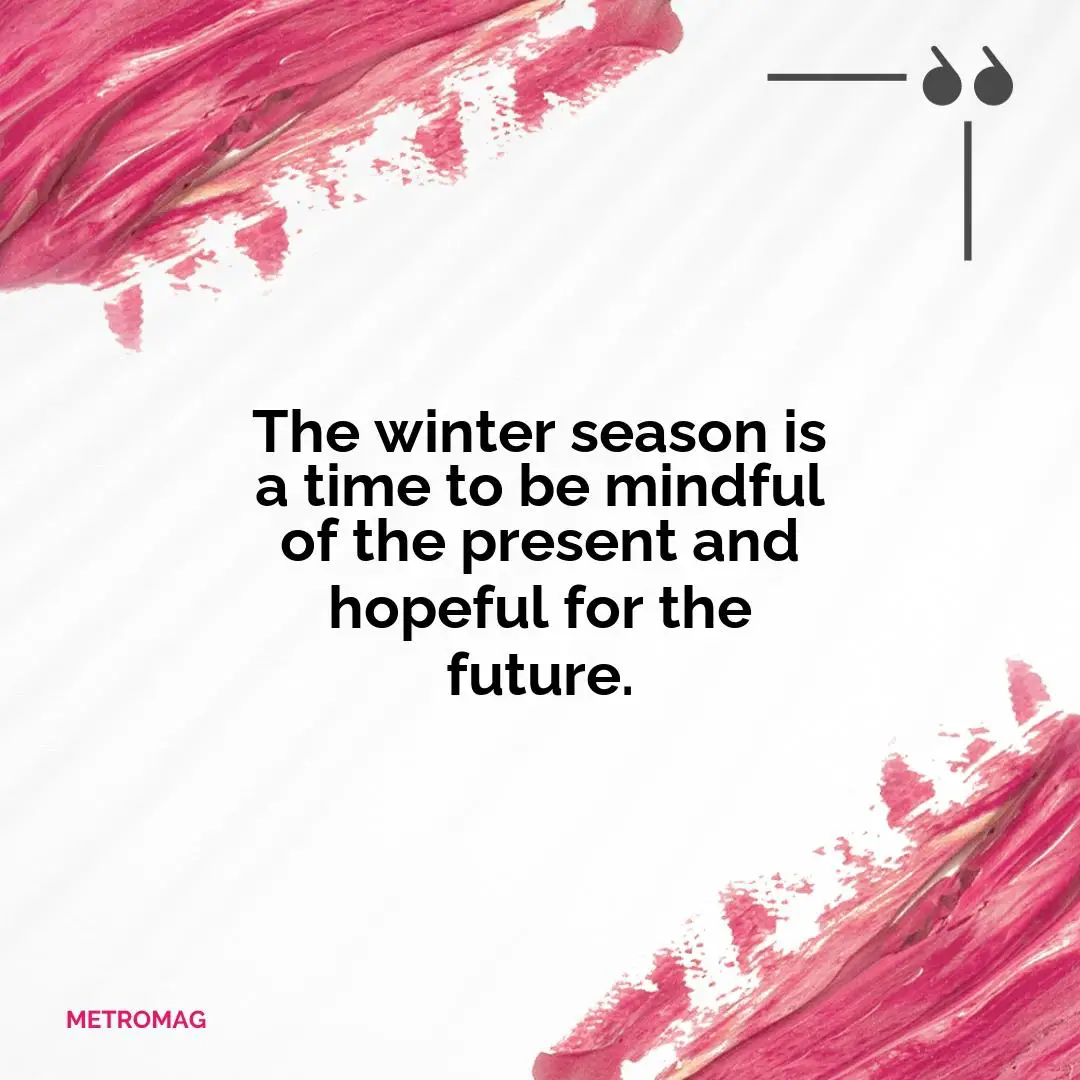 The winter season is a time to be mindful of the present and hopeful for the future.