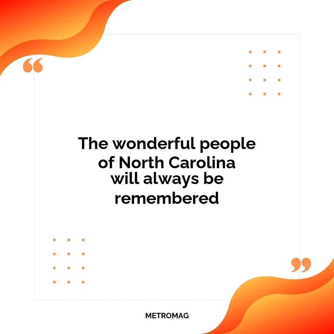 The wonderful people of North Carolina will always be remembered