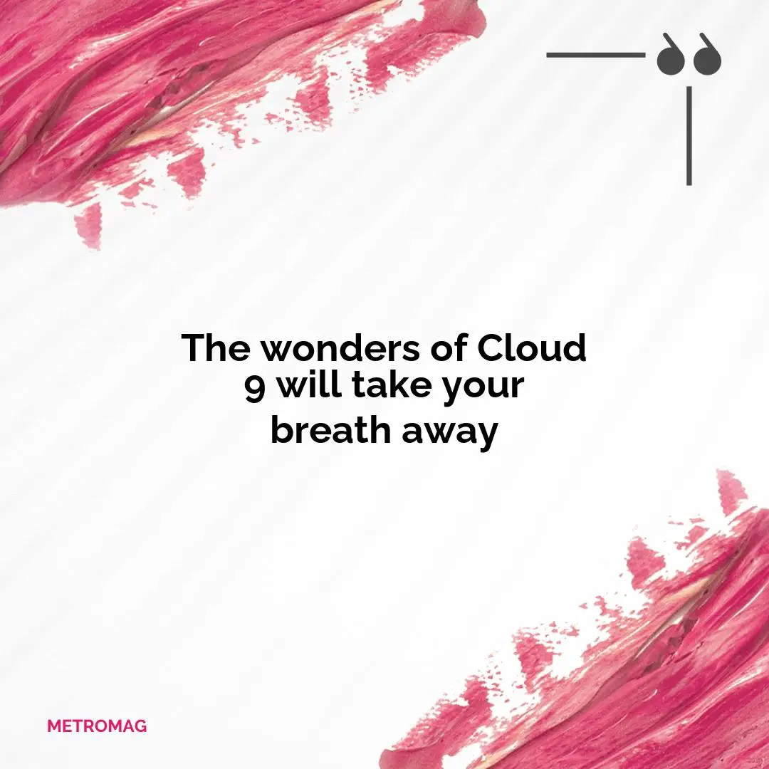 The wonders of Cloud 9 will take your breath away