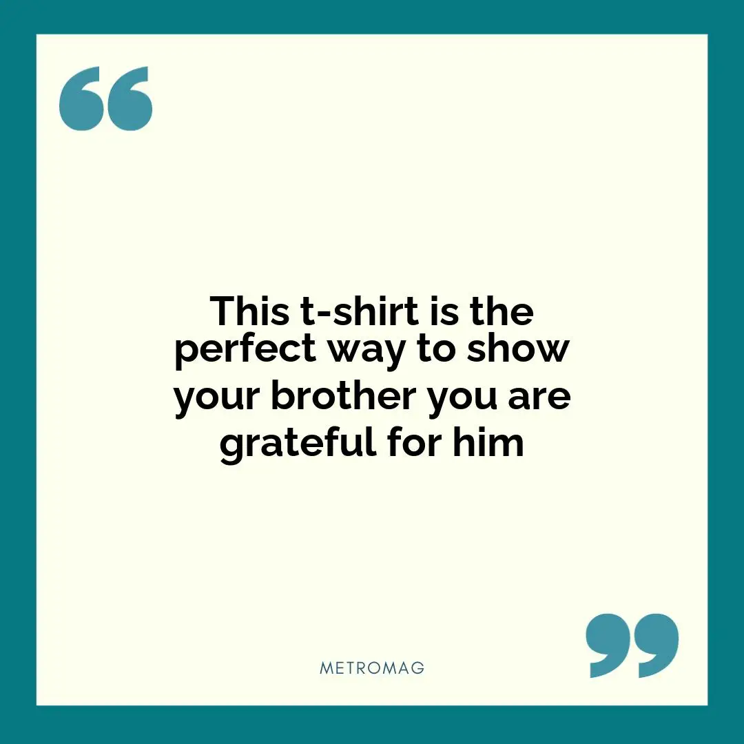 This t-shirt is the perfect way to show your brother you are grateful for him