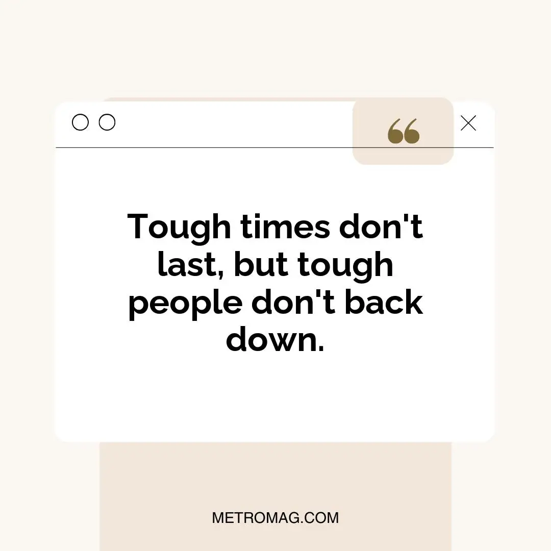 Tough times don't last, but tough people don't back down.