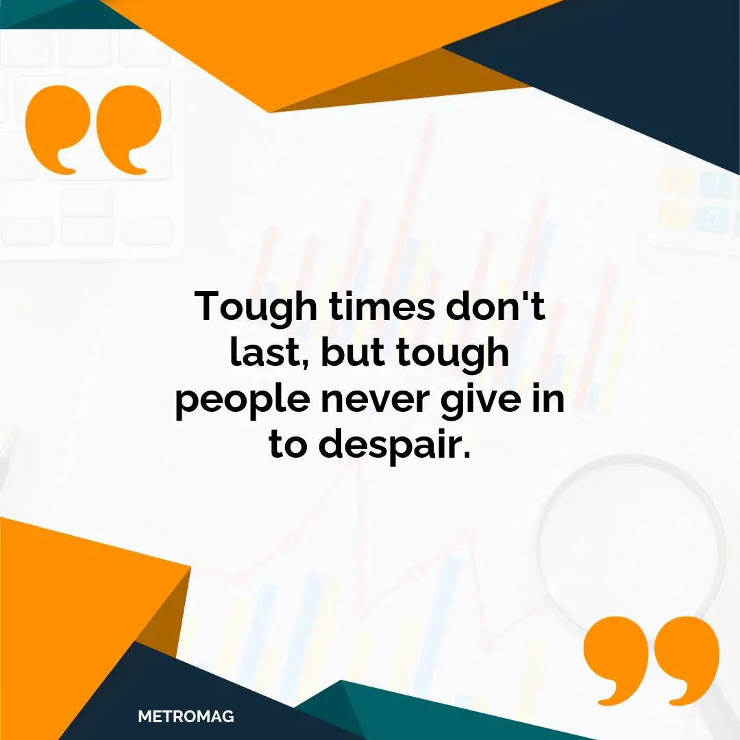 Tough times don't last, but tough people never give in to despair.