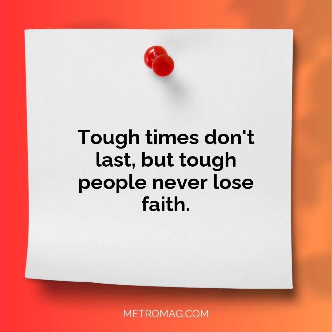 Tough times don't last, but tough people never lose faith.