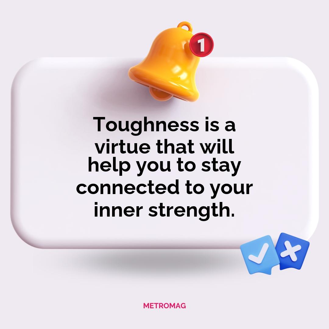Toughness is a virtue that will help you to stay connected to your inner strength.