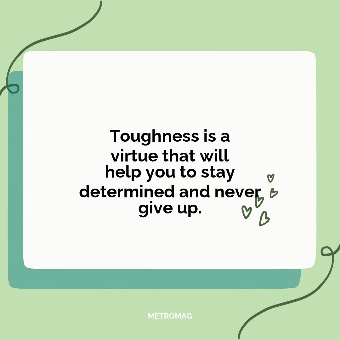 Toughness is a virtue that will help you to stay determined and never give up.