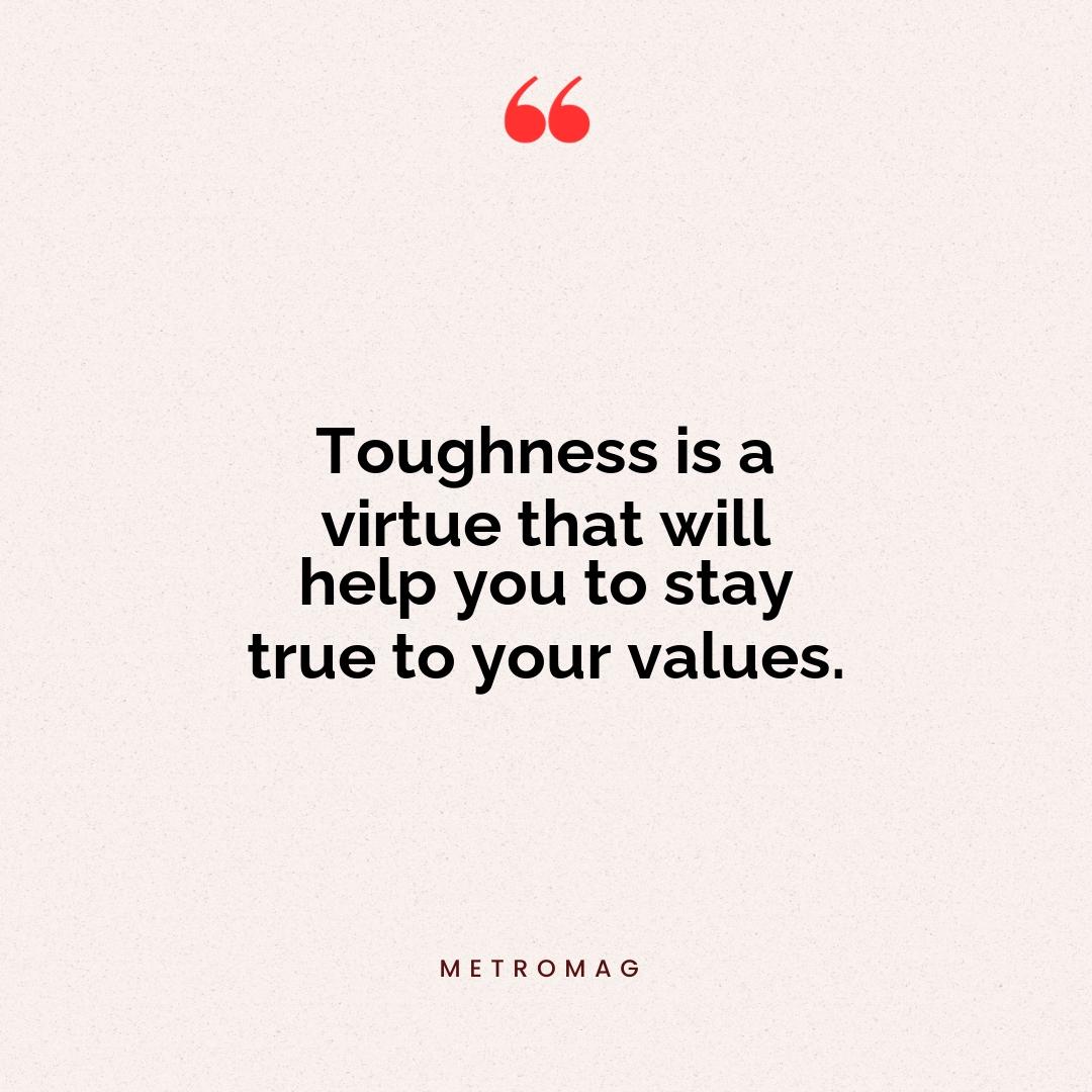 Toughness is a virtue that will help you to stay true to your values.