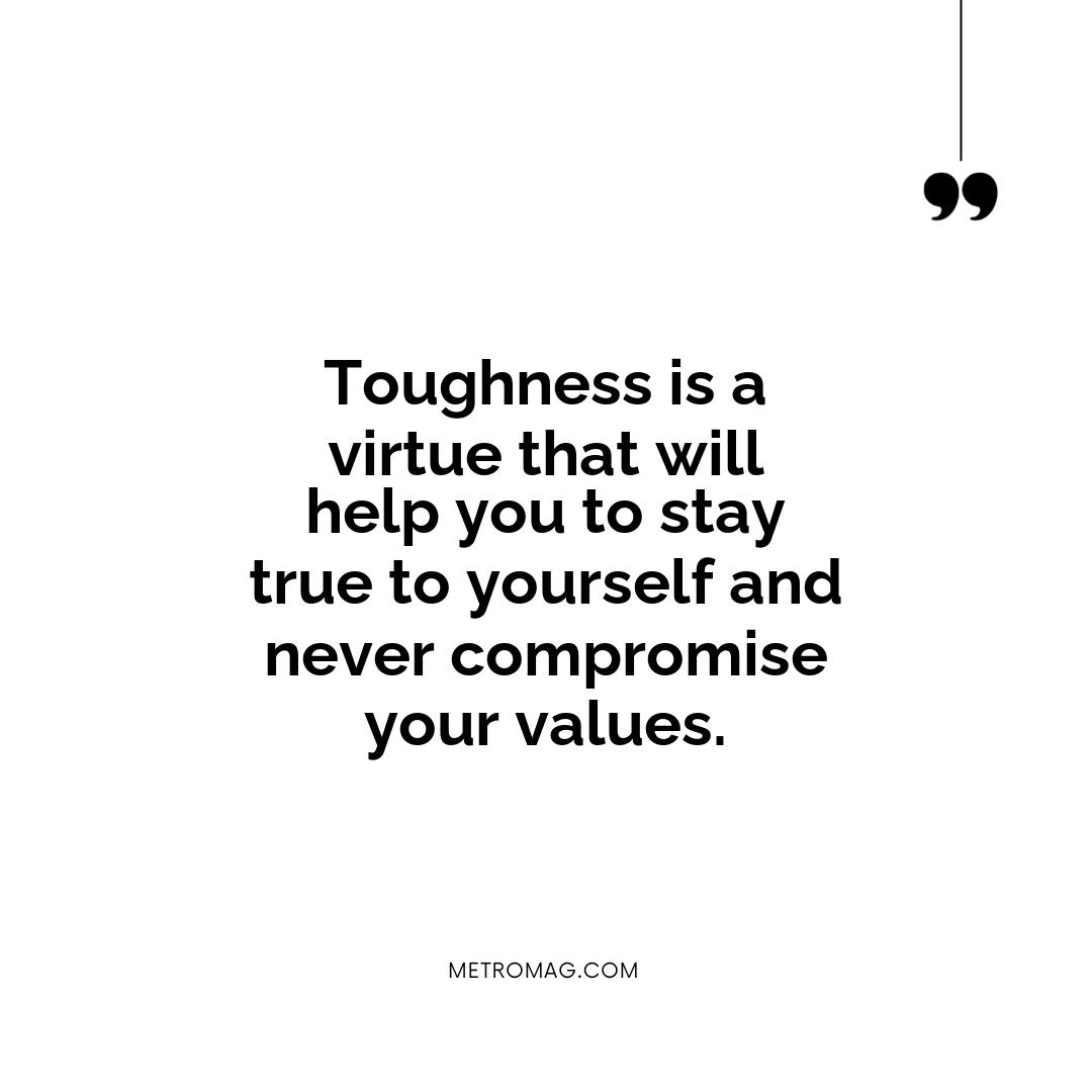 Toughness is a virtue that will help you to stay true to yourself and never compromise your values.