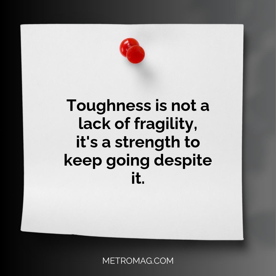 Toughness is not a lack of fragility, it's a strength to keep going despite it.